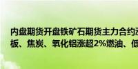 内盘期货开盘铁矿石期货主力合约涨超3%螺纹钢、热轧卷板、焦炭、氧化铝涨超2%燃油、低硫燃料油跌超3%