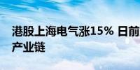 港股上海电气涨15% 日前宣布布局机器人全产业链