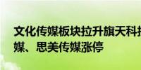 文化传媒板块拉升旗天科技涨逾17%电广传媒、思美传媒涨停