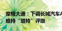 摩根大通：下调长城汽车A股目标价至35元 维持“增持”评级