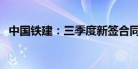 中国铁建：三季度新签合同额3,728.1亿元