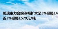 玻璃主力合约涨幅扩大至3%现报1423元/吨纯碱主力合约涨近3%现报1579元/吨