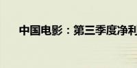 中国电影：第三季度净利润1,130万元