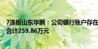 7连板山东华鹏：公司银行账户存在被冻结情况 被冻结资金合计259.86万元