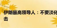 伊朗最高领导人：不要淡化或夸大以色列的袭击