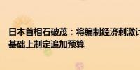 日本首相石破茂：将编制经济刺激计划并在考虑各方意见的基础上制定追加预算