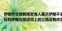 伊朗外交部新闻发言人表示伊朗不会放弃回应以色列侵略的权利伊朗在核项目上的立场没有改变