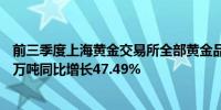 前三季度上海黄金交易所全部黄金品种累计成交量双边4.65万吨同比增长47.49%