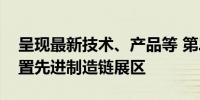 呈现最新技术、产品等 第二届链博会首次设置先进制造链展区