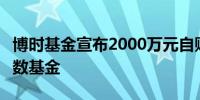 博时基金宣布2000万元自购旗下中证A500指数基金