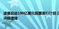 波音启动190亿美元股票发行计划 以满足流动性需要并防止评级遭降