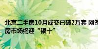 北京二手房10月成交已破2万套 网签创19个月新高北京二手房市场终迎“银十”