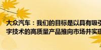 大众汽车：我们的目标是以具有吸引力的价格将可持续和数字技术的高质量产品推向市场并实现盈利