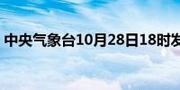 中央气象台10月28日18时发布大风黄色预警