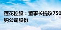 莲花控股：董事长提议7500万元—1.5亿元回购公司股份