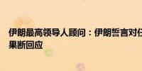 伊朗最高领导人顾问：伊朗誓言对任何对其的侵略行为作出果断回应