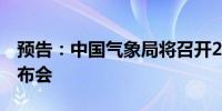 预告：中国气象局将召开2024年11月新闻发布会