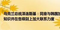 乌克兰总统泽连斯基：同意与韩国加强情报合作、交流专业知识并在各级别上加大联系力度