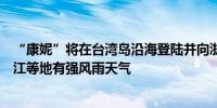 “康妮”将在台湾岛沿海登陆并向浙闽沿海靠近台湾福建浙江等地有强风雨天气