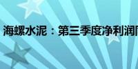 海螺水泥：第三季度净利润同比下降15.13%