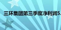 三环集团第三季度净利润5.777亿元人民币