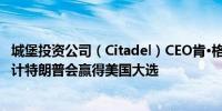 城堡投资公司（Citadel）CEO肯·格里芬（Ken Griffin）预计特朗普会赢得美国大选