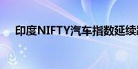 印度NIFTY汽车指数延续跌势下跌1.6%