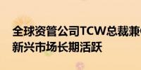 全球资管公司TCW总裁兼CEO凯蒂：我们在新兴市场长期活跃