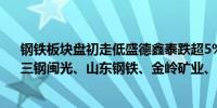 钢铁板块盘初走低盛德鑫泰跌超5%武进不锈、西宁特钢、三钢闽光、山东钢铁、金岭矿业、首钢股份跟跌