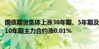 国债期货集体上涨30年期、5年期及2年期主力合约涨0.03%10年期主力合约涨0.01%