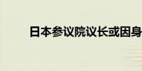 日本参议院议长或因身体原因辞职