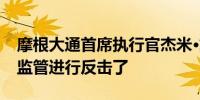 摩根大通首席执行官杰米·戴蒙表示是时候对监管进行反击了