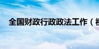 全国财政行政政法工作（视频）会议召开