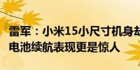 雷军：小米15小尺寸机身却有5400mAh超大电池续航表现更是惊人