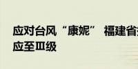 应对台风“康妮” 福建省提升防台风应急响应至Ⅲ级