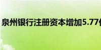 泉州银行注册资本增加5.77亿元至44.96亿元