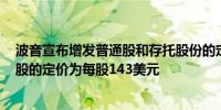 波音宣布增发普通股和存托股份的定价：对1.125亿股普通股的定价为每股143美元