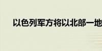 以色列军方将以北部一地划为军事禁区