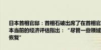 日本首相官邸：首相石破出席了在首相官邸举行的月度经济报告会议日本当前的经济评估指出：“尽管一些领域仍然停滞不前但经济正在逐步恢复”