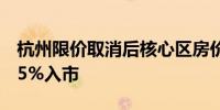 杭州限价取消后核心区房价大涨有楼盘涨价45%入市