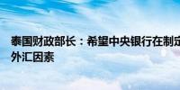 泰国财政部长：希望中央银行在制定货币政策时考虑通胀和外汇因素