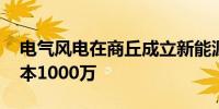 电气风电在商丘成立新能源装备公司 注册资本1000万