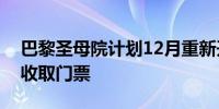 巴黎圣母院计划12月重新开放法部长：建议收取门票