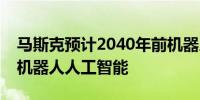 马斯克预计2040年前机器人数量将超过人类机器人人工智能