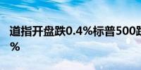 道指开盘跌0.4%标普500跌0.1%纳指涨0.01%