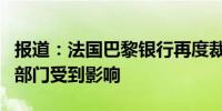 报道：法国巴黎银行再度裁员信贷销售和交易部门受到影响