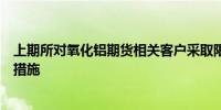 上期所对氧化铝期货相关客户采取限制开仓、限制出金监管措施