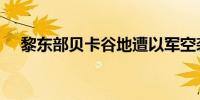 黎东部贝卡谷地遭以军空袭 已致9死1伤