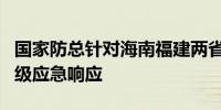 国家防总针对海南福建两省启动防汛防台风四级应急响应