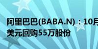 阿里巴巴(BABA.N)：10月28日斥资685.8万美元回购55万股份